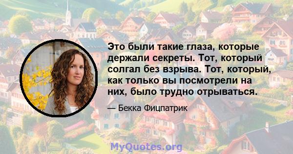 Это были такие глаза, которые держали секреты. Тот, который солгал без взрыва. Тот, который, как только вы посмотрели на них, было трудно отрываться.