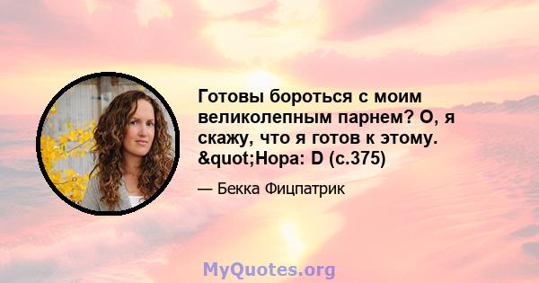 Готовы бороться с моим великолепным парнем? О, я скажу, что я готов к этому. "Нора: D (с.375)