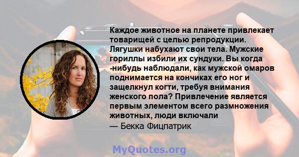 Каждое животное на планете привлекает товарищей с целью репродукции. Лягушки набухают свои тела. Мужские гориллы избили их сундуки. Вы когда -нибудь наблюдали, как мужской омаров поднимается на кончиках его ног и