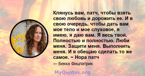 Клянусь вам, патч, чтобы взять свою любовь и дорожить ее. И в свою очередь, чтобы дать вам мое тело и мое слуховое, я имею, я даю вам. Я весь твой. Полностью и полностью. Люби меня. Защити меня. Выполнить меня. И я