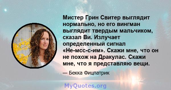 Мистер Грин Свитер выглядит нормально, но его вингман выглядит твердым мальчиком, сказал Ви. Излучает определенный сигнал «Не-мсс-с-им». Скажи мне, что он не похож на Дракулас. Скажи мне, что я представляю вещи.