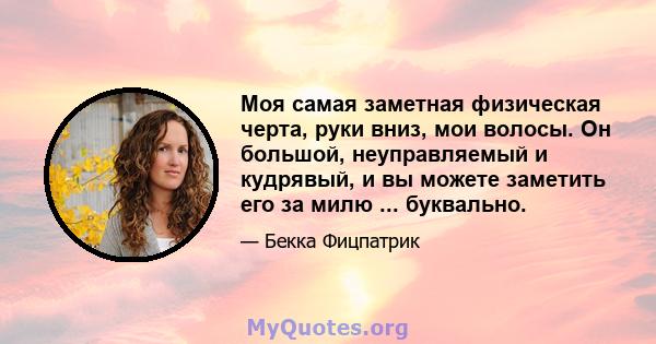 Моя самая заметная физическая черта, руки вниз, мои волосы. Он большой, неуправляемый и кудрявый, и вы можете заметить его за милю ... буквально.