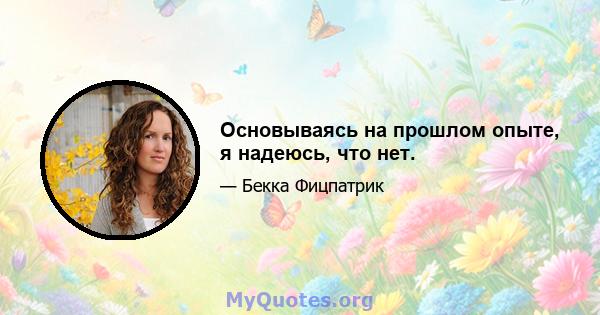 Основываясь на прошлом опыте, я надеюсь, что нет.