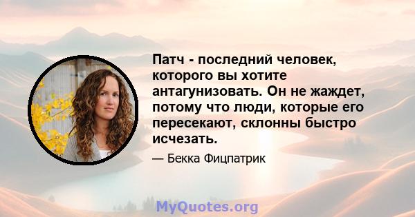 Патч - последний человек, которого вы хотите антагунизовать. Он не жаждет, потому что люди, которые его пересекают, склонны быстро исчезать.