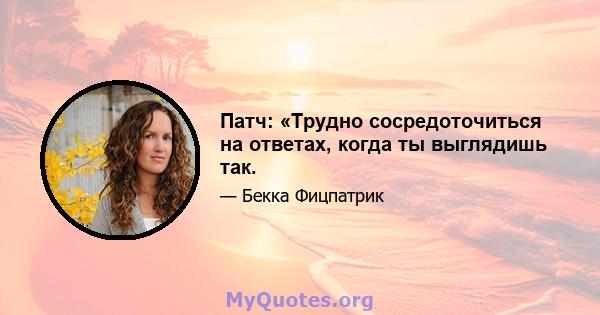 Патч: «Трудно сосредоточиться на ответах, когда ты выглядишь так.