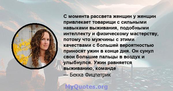 С момента рассвета женщин у женщин привлекает товарищи с сильными навыками выживания, подобными интеллекту и физическому мастерству, потому что мужчины с этими качествами с большей вероятностью приносят ужин в конце