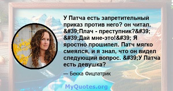 У Патча есть запретительный приказ против него? он читал. 'Плач - преступник?' 'Дай мне-это!' Я яростно прошипел. Патч мягко смеялся, и я знал, что он видел следующий вопрос. 'У Патча есть девушка?