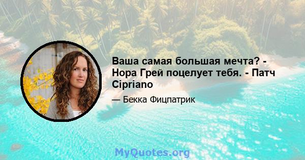 Ваша самая большая мечта? - Нора Грей поцелует тебя. - Патч Cipriano