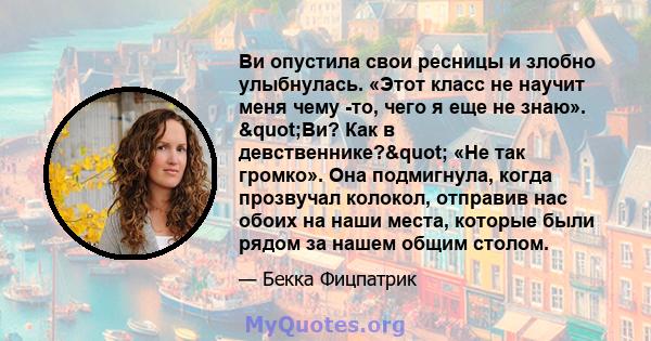 Ви опустила свои ресницы и злобно улыбнулась. «Этот класс не научит меня чему -то, чего я еще не знаю». "Ви? Как в девственнике?" «Не так громко». Она подмигнула, когда прозвучал колокол, отправив нас обоих на 