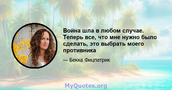 Война шла в любом случае. Теперь все, что мне нужно было сделать, это выбрать моего противника