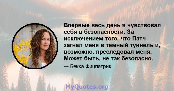 Впервые весь день я чувствовал себя в безопасности. За исключением того, что Патч загнал меня в темный туннель и, возможно, преследовал меня. Может быть, не так безопасно.