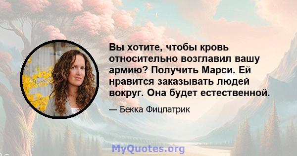 Вы хотите, чтобы кровь относительно возглавил вашу армию? Получить Марси. Ей нравится заказывать людей вокруг. Она будет естественной.