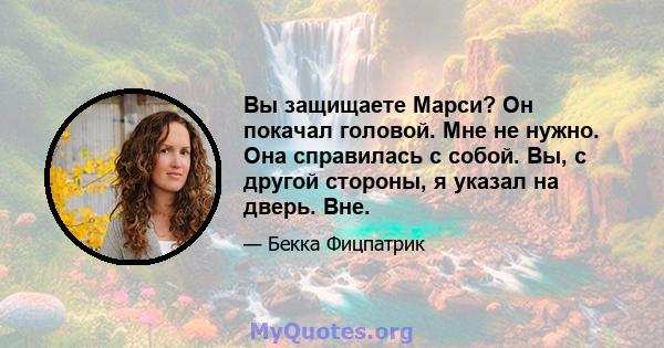 Вы защищаете Марси? Он покачал головой. Мне не нужно. Она справилась с собой. Вы, с другой стороны, я указал на дверь. Вне.