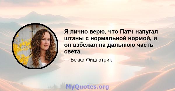 Я лично верю, что Патч напугал штаны с нормальной нормой, и он взбежал на дальнюю часть света.