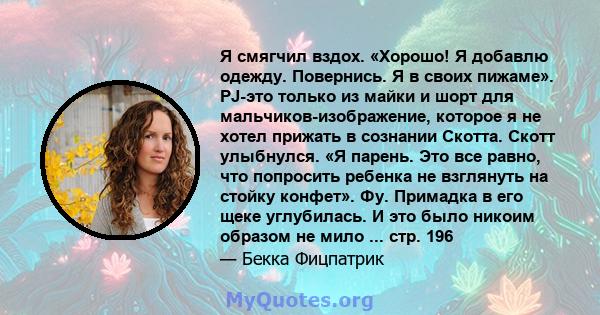 Я смягчил вздох. «Хорошо! Я добавлю одежду. Повернись. Я в своих пижаме». PJ-это только из майки и шорт для мальчиков-изображение, которое я не хотел прижать в сознании Скотта. Скотт улыбнулся. «Я парень. Это все равно, 