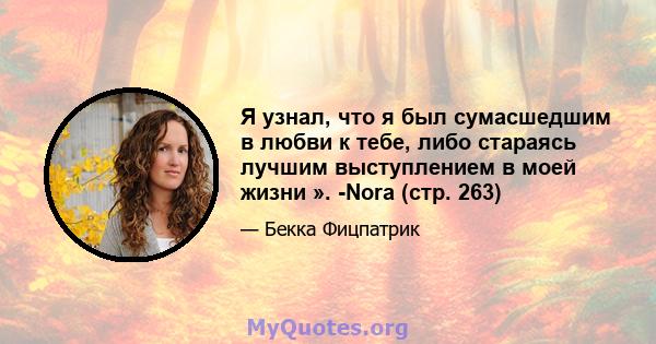 Я узнал, что я был сумасшедшим в любви к тебе, либо стараясь лучшим выступлением в моей жизни ». -Nora (стр. 263)