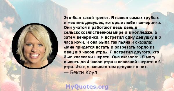 Это был такой трепет. Я нашел самых грубых и жестких девушек, которые любят вечеринки. Они учатся и работают весь день в сельскохозяйственном мире и в колледже, а затем вечеринки. Я встретил одну девушку в 3 часа ночи,