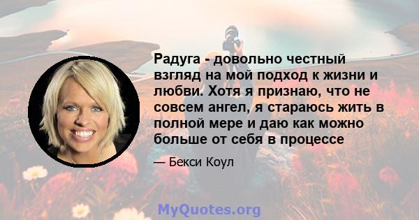 Радуга - довольно честный взгляд на мой подход к жизни и любви. Хотя я признаю, что не совсем ангел, я стараюсь жить в полной мере и даю как можно больше от себя в процессе