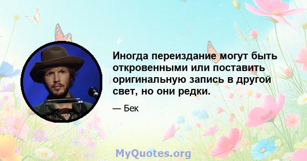 Иногда переиздание могут быть откровенными или поставить оригинальную запись в другой свет, но они редки.