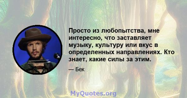 Просто из любопытства, мне интересно, что заставляет музыку, культуру или вкус в определенных направлениях. Кто знает, какие силы за этим.