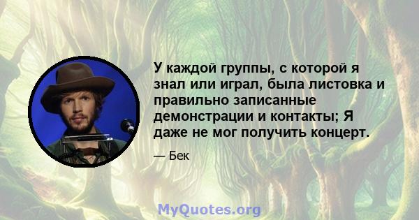 У каждой группы, с которой я знал или играл, была листовка и правильно записанные демонстрации и контакты; Я даже не мог получить концерт.