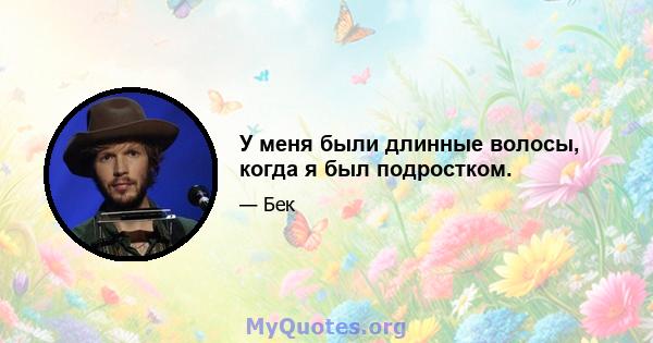 У меня были длинные волосы, когда я был подростком.