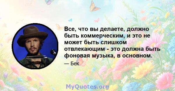 Все, что вы делаете, должно быть коммерческим, и это не может быть слишком отвлекающим - это должна быть фоновая музыка, в основном.