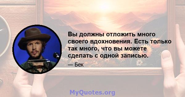 Вы должны отложить много своего вдохновения. Есть только так много, что вы можете сделать с одной записью.