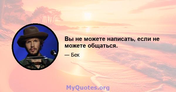 Вы не можете написать, если не можете общаться.