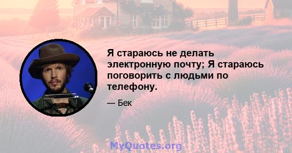 Я стараюсь не делать электронную почту; Я стараюсь поговорить с людьми по телефону.