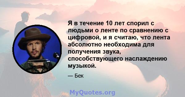 Я в течение 10 лет спорил с людьми о ленте по сравнению с цифровой, и я считаю, что лента абсолютно необходима для получения звука, способствующего наслаждению музыкой.