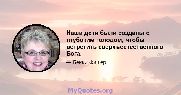 Наши дети были созданы с глубоким голодом, чтобы встретить сверхъестественного Бога.