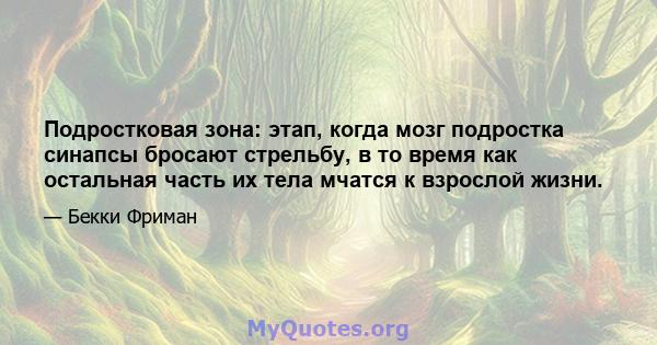 Подростковая зона: этап, когда мозг подростка синапсы бросают стрельбу, в то время как остальная часть их тела мчатся к взрослой жизни.