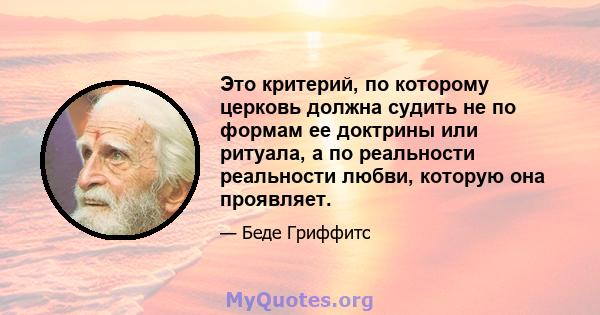 Это критерий, по которому церковь должна судить не по формам ее доктрины или ритуала, а по реальности реальности любви, которую она проявляет.