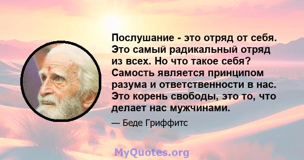 Послушание - это отряд от себя. Это самый радикальный отряд из всех. Но что такое себя? Самость является принципом разума и ответственности в нас. Это корень свободы, это то, что делает нас мужчинами.