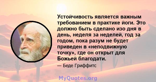 Устойчивость является важным требованием в практике йоги. Это должно быть сделано изо дня в день, неделя за неделей, год за годом, пока разум не будет приведен в «неподвижную точку», где он открыт для Божьей благодати.