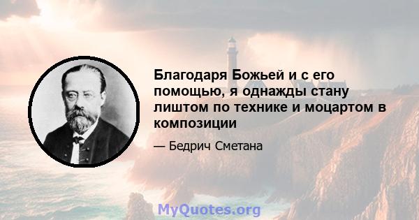 Благодаря Божьей и с его помощью, я однажды стану лиштом по технике и моцартом в композиции