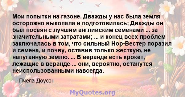 Мои попытки на газоне. Дважды у нас была земля осторожно выкопала и подготовилась; Дважды он был посеян с лучшим английским семенами ... за значительными затратами; ... и конец всех проблем заключалась в том, что