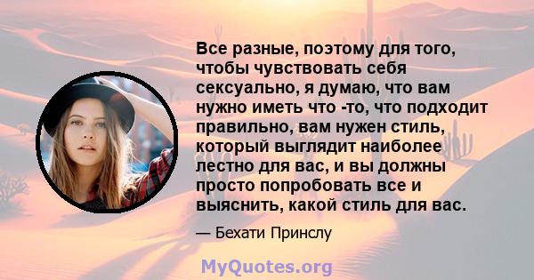 Все разные, поэтому для того, чтобы чувствовать себя сексуально, я думаю, что вам нужно иметь что -то, что подходит правильно, вам нужен стиль, который выглядит наиболее лестно для вас, и вы должны просто попробовать