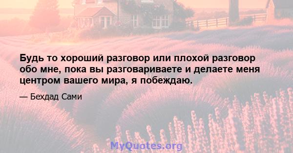 Будь то хороший разговор или плохой разговор обо мне, пока вы разговариваете и делаете меня центром вашего мира, я побеждаю.