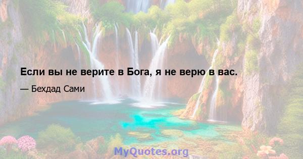 Если вы не верите в Бога, я не верю в вас.