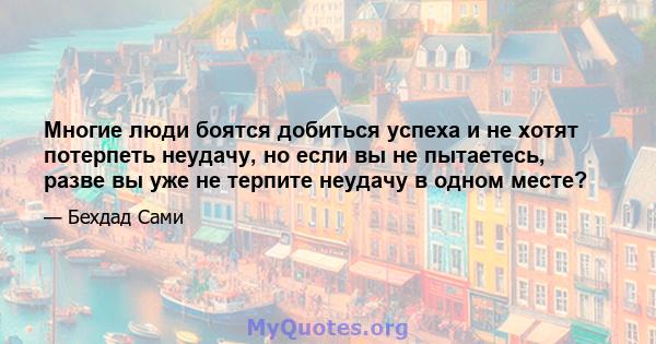 Многие люди боятся добиться успеха и не хотят потерпеть неудачу, но если вы не пытаетесь, разве вы уже не терпите неудачу в одном месте?