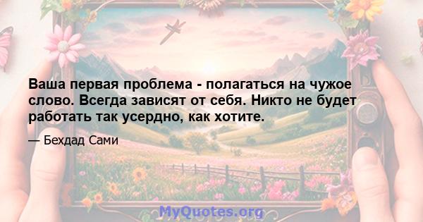 Ваша первая проблема - полагаться на чужое слово. Всегда зависят от себя. Никто не будет работать так усердно, как хотите.