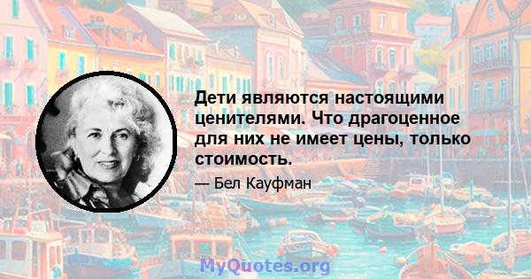 Дети являются настоящими ценителями. Что драгоценное для них не имеет цены, только стоимость.