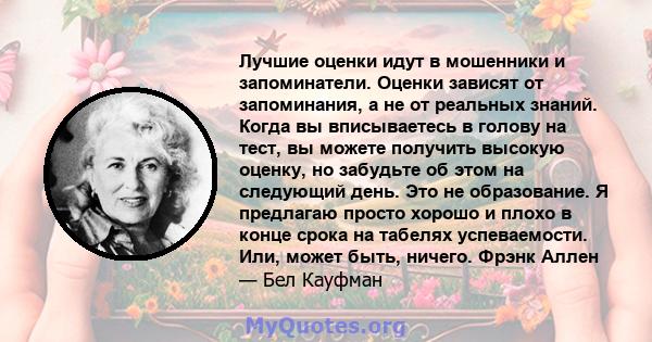 Лучшие оценки идут в мошенники и запоминатели. Оценки зависят от запоминания, а не от реальных знаний. Когда вы вписываетесь в голову на тест, вы можете получить высокую оценку, но забудьте об этом на следующий день.