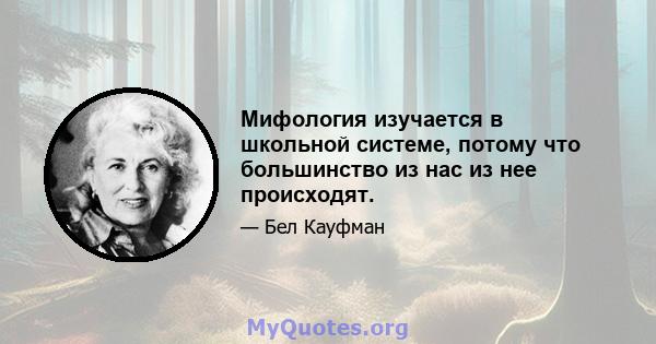 Мифология изучается в школьной системе, потому что большинство из нас из нее происходят.