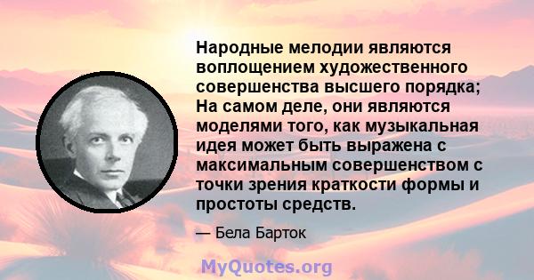 Народные мелодии являются воплощением художественного совершенства высшего порядка; На самом деле, они являются моделями того, как музыкальная идея может быть выражена с максимальным совершенством с точки зрения