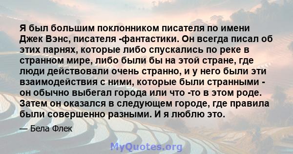 Я был большим поклонником писателя по имени Джек Вэнс, писателя -фантастики. Он всегда писал об этих парнях, которые либо спускались по реке в странном мире, либо были бы на этой стране, где люди действовали очень