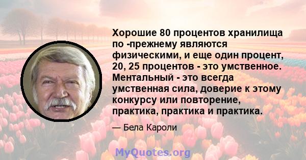 Хорошие 80 процентов хранилища по -прежнему являются физическими, и еще один процент, 20, 25 процентов - это умственное. Ментальный - это всегда умственная сила, доверие к этому конкурсу или повторение, практика,