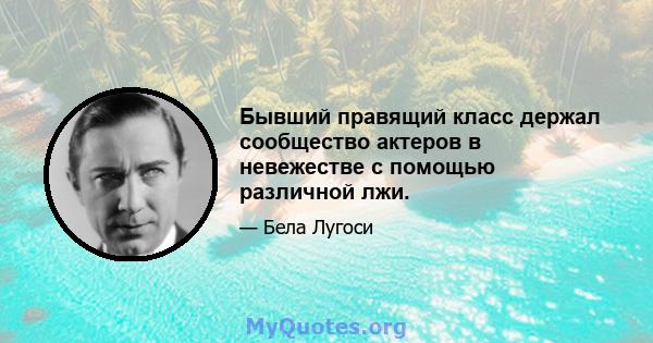 Бывший правящий класс держал сообщество актеров в невежестве с помощью различной лжи.